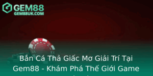 Ban Ca Tha Giac Mo Giai Tri Tai Gem88 Kham Pha The Gioi Game Tuyet Voi