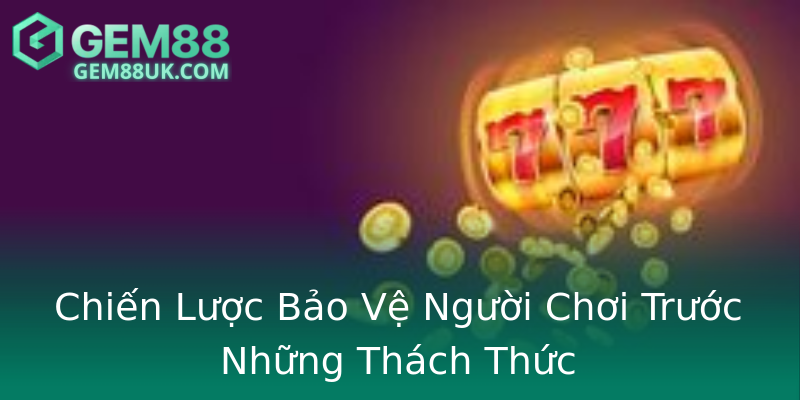 Chiến Lược Bảo Vệ Người Chơi Trước Những Thách Thức Chiến Lược Bảo Vệ Người Chơi Trước Những Thách Thức