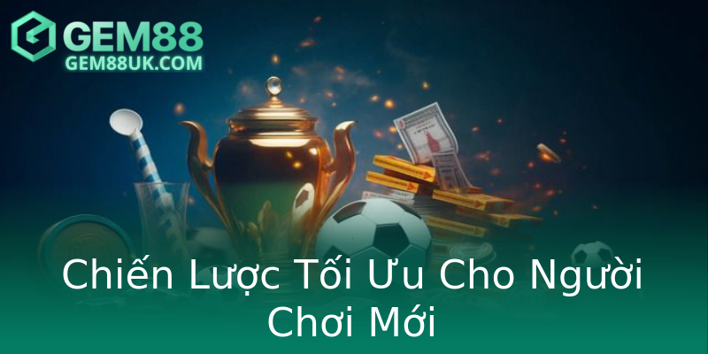 Chiến Lược Tối Ưu Cho Người Chơi Mới Chiến Lược Tối Ưu Cho Người Chơi Mới