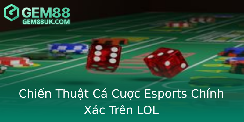 Chiến Thuật Cá Cược Esports Chính Xác Trên LOL