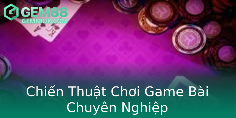 Chiến Thuật Chơi Game Bài Chuyên Nghiệp Chiến Thuật Chơi Game Bài Chuyên Nghiệp