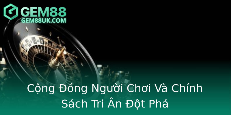 Cộng Đồng Người Chơi Và Chính Sách Tri Ân Đột Phá Cộng Đồng Người Chơi Và Chính Sách Tri Ân Đột Phá