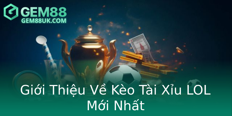 Giới Thiệu Về Kèo Tài Xỉu LOL Mới Nhất
