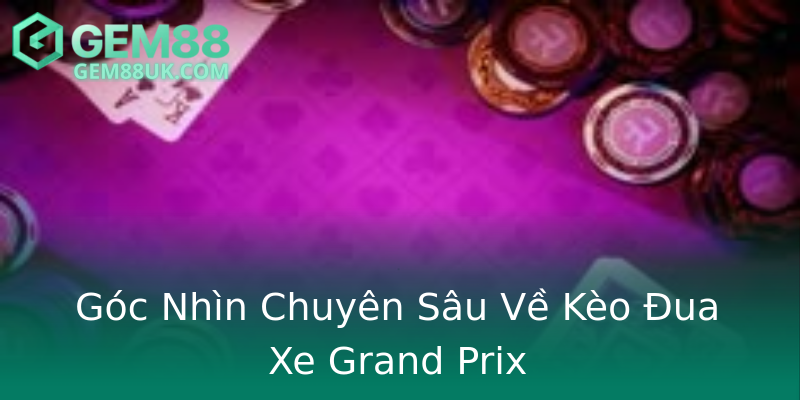 Góc Nhìn Chuyên Sâu Về Kèo Đua Xe Grand Prix