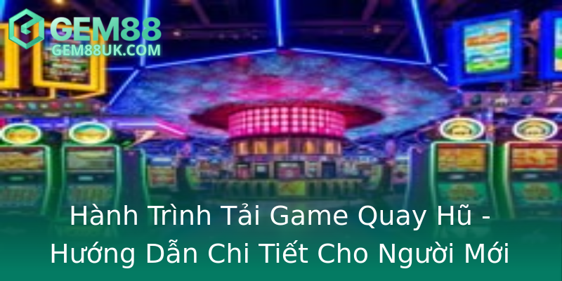 Hành Trình Tải Game Quay Hũ - Hướng Dẫn Chi Tiết Cho Người Mới Hành Trình Tải Game Quay Hũ - Hướng Dẫn Chi Tiết Cho Người Mới