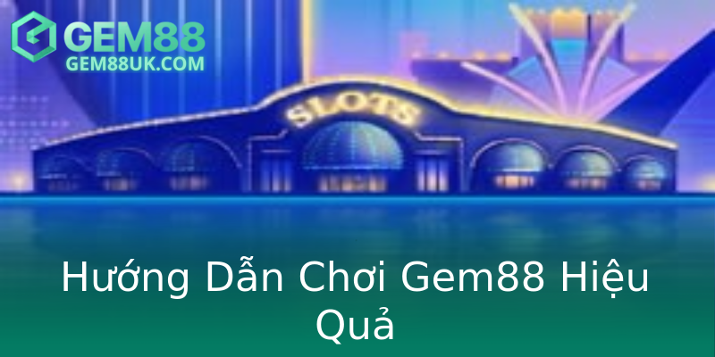 Hướng Dẫn Chơi Gem88 Hiệu Quả Hướng Dẫn Chơi Gem88 Hiệu Quả