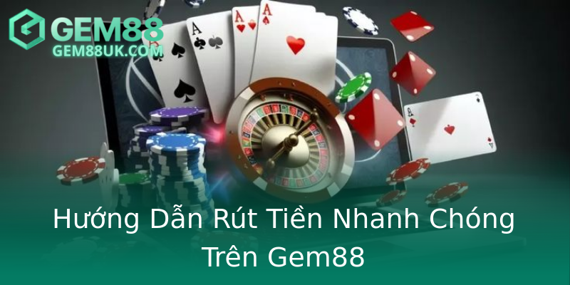 Hướng Dẫn Rút Tiền Nhanh Chóng Trên Gem88 Hướng Dẫn Rút Tiền Nhanh Chóng Trên Gem88