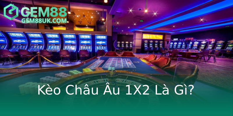 Kèo Châu Âu 1X2 Là Gì? Kèo Châu Âu 1X2 Là Gì?