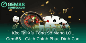 Keo Tai Xiu Tong So Mang Lol Gem88 Cach Chinh Phuc Inh Cao Ca Cuoc Esports