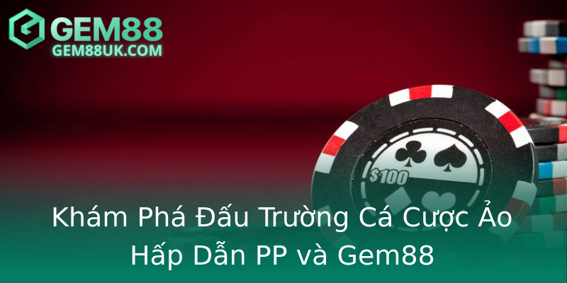 Khám Phá Đấu Trường Cá Cược Ảo Hấp Dẫn PP và Gem88 Khám Phá Đấu Trường Cá Cược Ảo Hấp Dẫn PP và Gem88