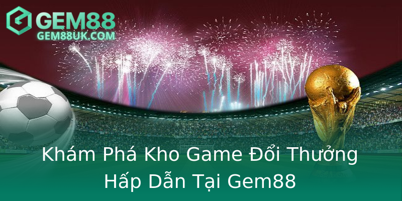 Khám Phá Kho Game Đổi Thưởng Hấp Dẫn Tại Gem88 Khám Phá Kho Game Đổi Thưởng Hấp Dẫn Tại Gem88