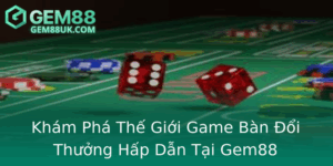 Kham Pha The Gioi Game Ban Oi Thuong Hap Dan Tai Gem88