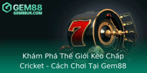 Kham Pha The Gioi Keo Chap Cricket Cach Choi Tai Gem88