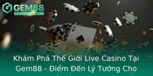 Kham Pha The Gioi Live Casino Tai Gem88 Iem En Ly Tuong Cho Nhung Nguoi Yeu Thich Game Bai Truc Tuye