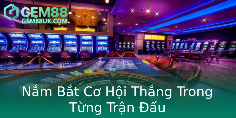 Nắm Bắt Cơ Hội Thắng Trong Từng Trận Đấu Nắm Bắt Cơ Hội Thắng Trong Từng Trận Đấu