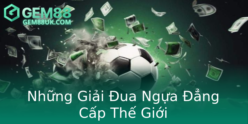 Những Giải Đua Ngựa Đẳng Cấp Thế Giới Những Giải Đua Ngựa Đẳng Cấp Thế Giới