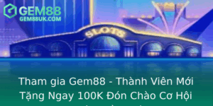 Tham Gia Gem88 Thanh Vien Moi Tang Ngay 100K On Chao Co Hoi Choi Ban Ay Thu Vi