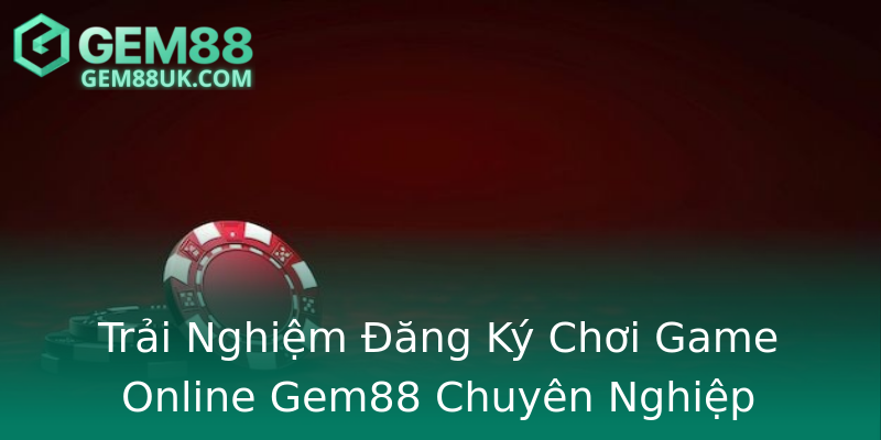 Trải Nghiệm Đăng Ký Chơi Game Online Gem88 Chuyên Nghiệp Trải Nghiệm Đăng Ký Chơi Game Online Gem88 Chuyên Nghiệp