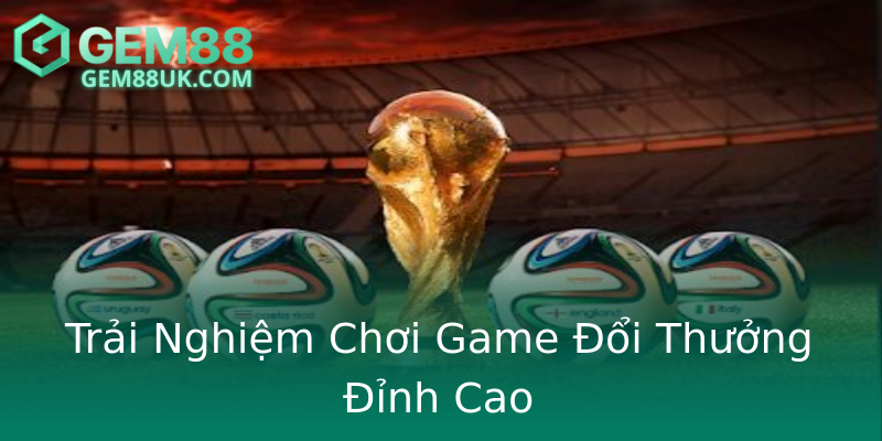 Trải Nghiệm Chơi Game Đổi Thưởng Đỉnh Cao Trải Nghiệm Chơi Game Đổi Thưởng Đỉnh Cao