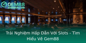 Trai Nghiem Hap Dan Voi Slots Tim Hieu Ve Gem88