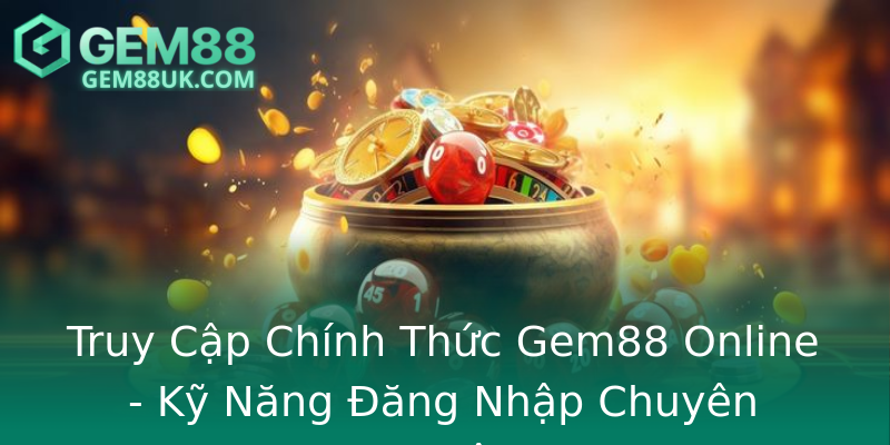 Truy Cập Chính Thức Gem88 Online - Kỹ Năng Đăng Nhập Chuyên Nghiệp Truy Cập Chính Thức Gem88 Online - Kỹ Năng Đăng Nhập Chuyên Nghiệp
