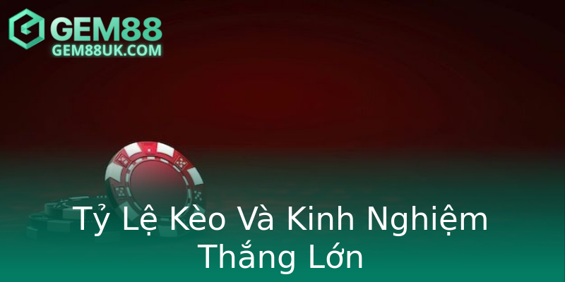 Tỷ Lệ Kèo Và Kinh Nghiệm Thắng Lớn