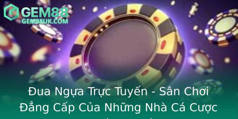 Đua Ngựa Trực Tuyến - Sân Chơi Đẳng Cấp Của Những Nhà Cá Cược Chuyên Nghiệp